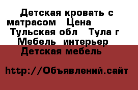 Детская кровать с матрасом › Цена ­ 6 000 - Тульская обл., Тула г. Мебель, интерьер » Детская мебель   